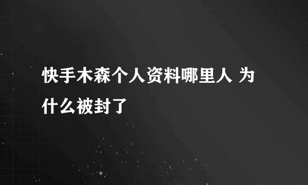 快手木森个人资料哪里人 为什么被封了