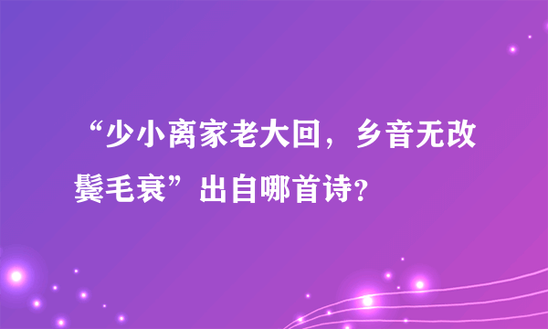 “少小离家老大回，乡音无改鬓毛衰”出自哪首诗？