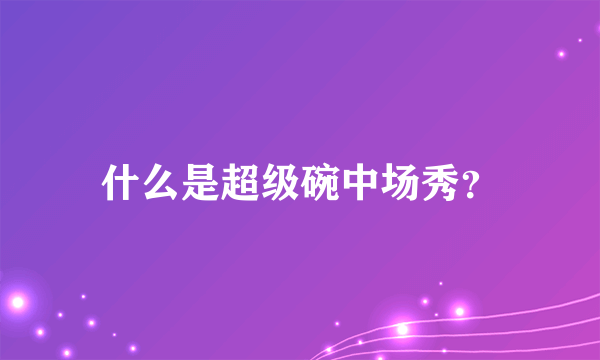 什么是超级碗中场秀？