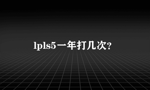 lpls5一年打几次？