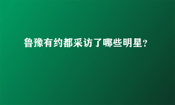 鲁豫有约都采访了哪些明星？