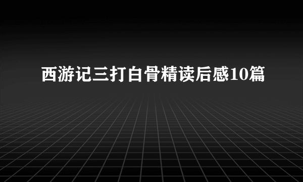 西游记三打白骨精读后感10篇