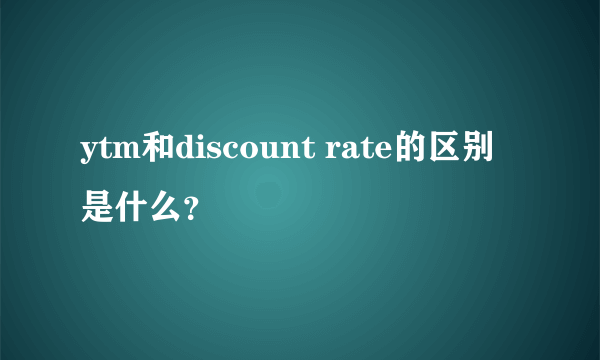 ytm和discount rate的区别是什么？