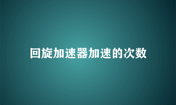 回旋加速器加速的次数