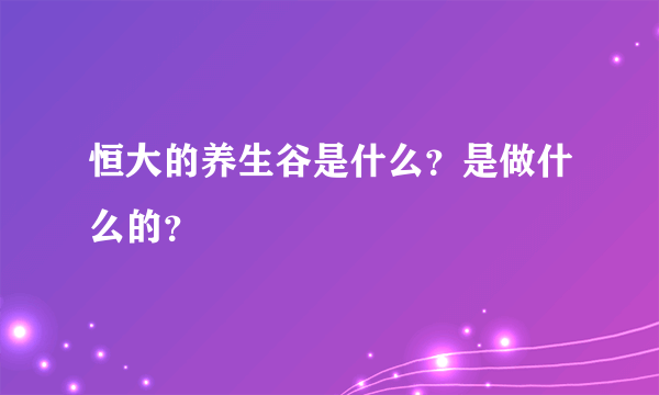 恒大的养生谷是什么？是做什么的？