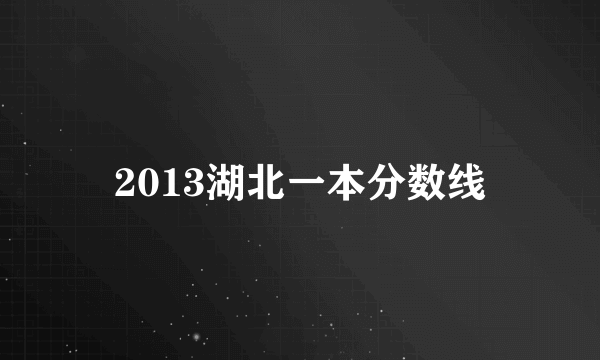 2013湖北一本分数线