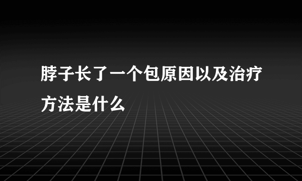 脖子长了一个包原因以及治疗方法是什么