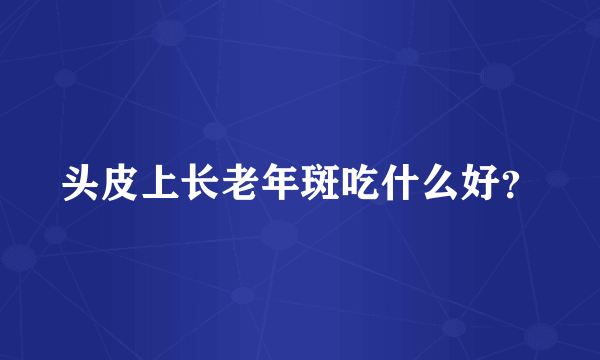 头皮上长老年斑吃什么好？