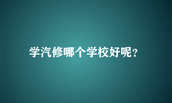 学汽修哪个学校好呢？