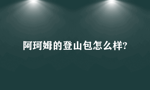 阿珂姆的登山包怎么样?