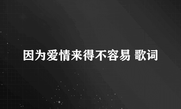 因为爱情来得不容易 歌词