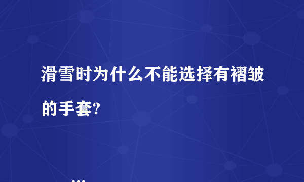 滑雪时为什么不能选择有褶皱的手套?

                                                    A. 以免手上磨出水泡
                                                    B. 不美观
                                                    C. 戴起来太宽松