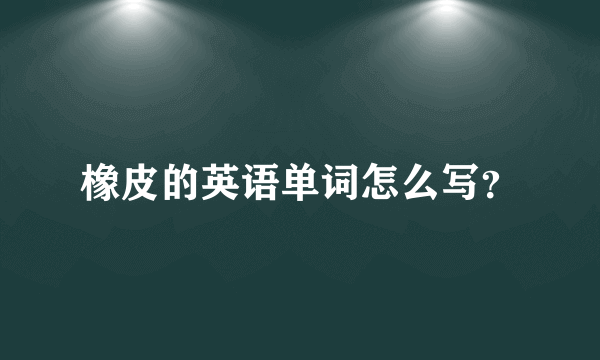 橡皮的英语单词怎么写？