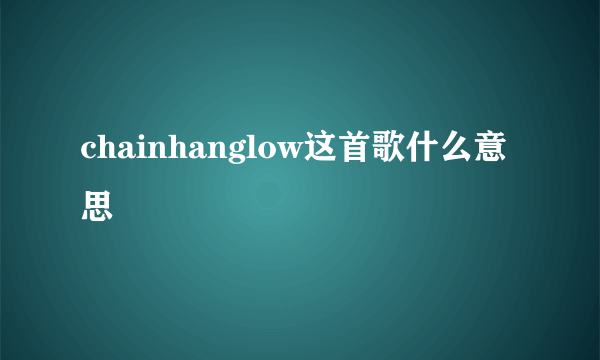 chainhanglow这首歌什么意思