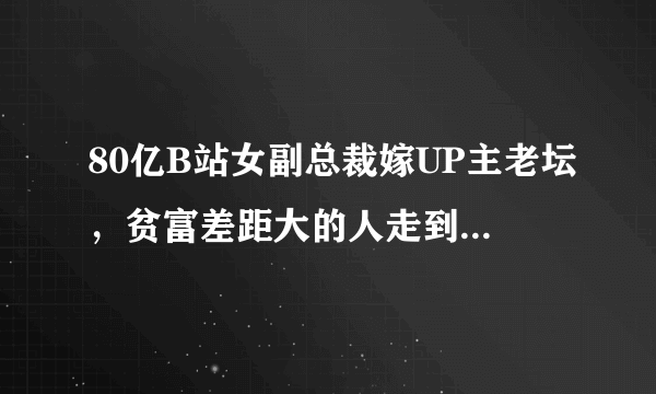 80亿B站女副总裁嫁UP主老坛，贫富差距大的人走到一起会幸福吗？