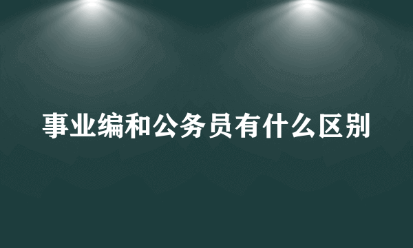 事业编和公务员有什么区别