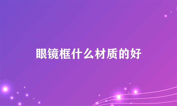 眼镜框什么材质的好