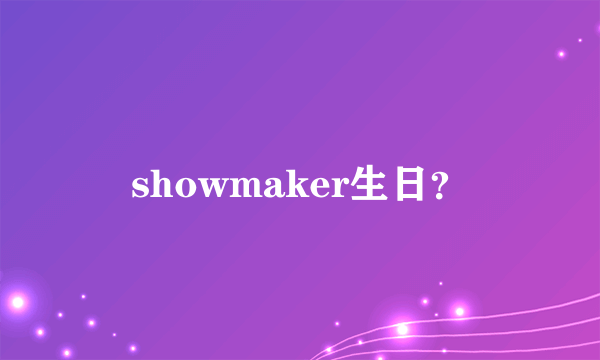 showmaker生日？