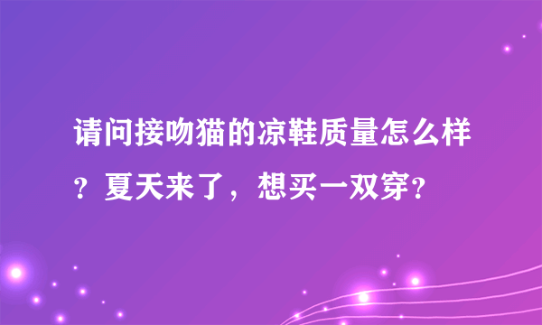 请问接吻猫的凉鞋质量怎么样？夏天来了，想买一双穿？