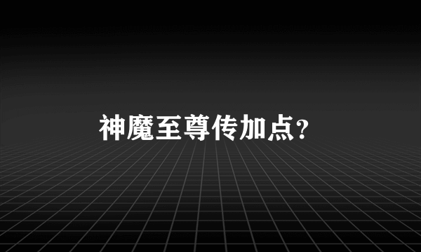 神魔至尊传加点？