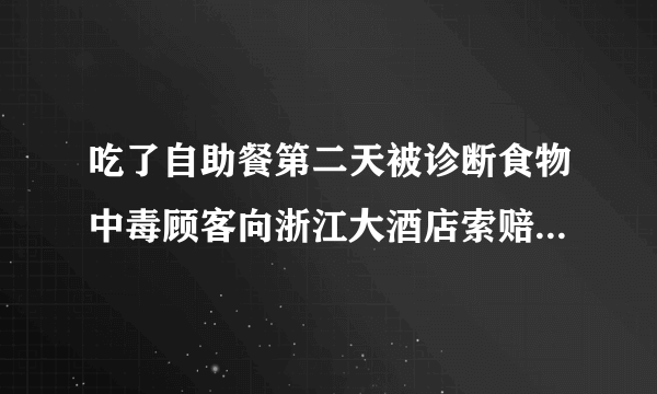 吃了自助餐第二天被诊断食物中毒顾客向浙江大酒店索赔-飞外网