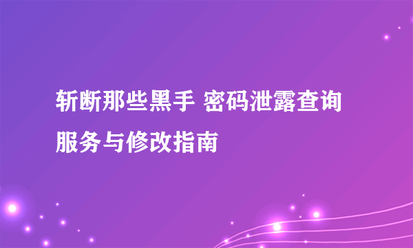 斩断那些黑手 密码泄露查询服务与修改指南