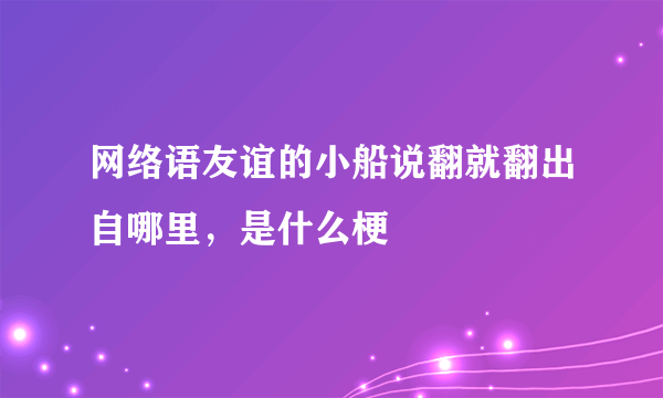 网络语友谊的小船说翻就翻出自哪里，是什么梗