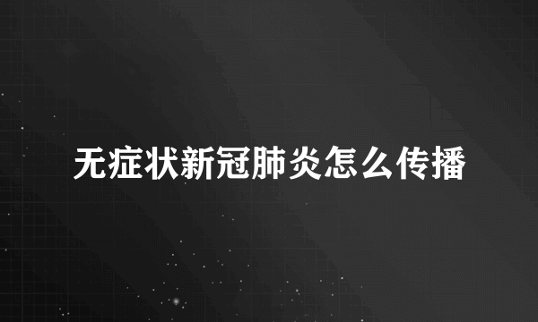 无症状新冠肺炎怎么传播