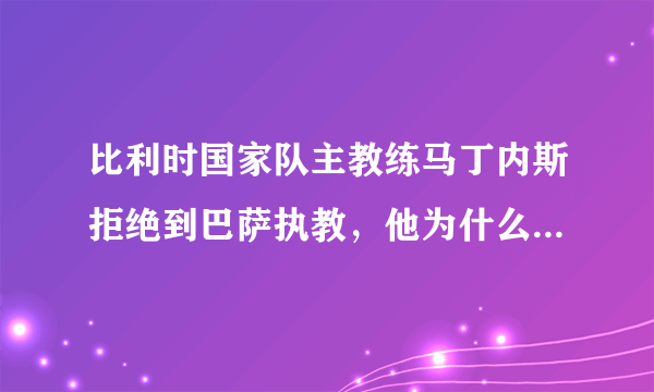 比利时国家队主教练马丁内斯拒绝到巴萨执教，他为什么要拒绝巴萨呢？