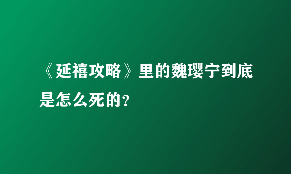 《延禧攻略》里的魏璎宁到底是怎么死的？