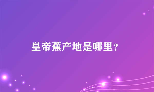 皇帝蕉产地是哪里？