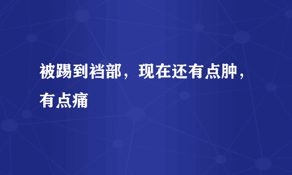 被踢到裆部，现在还有点肿，有点痛