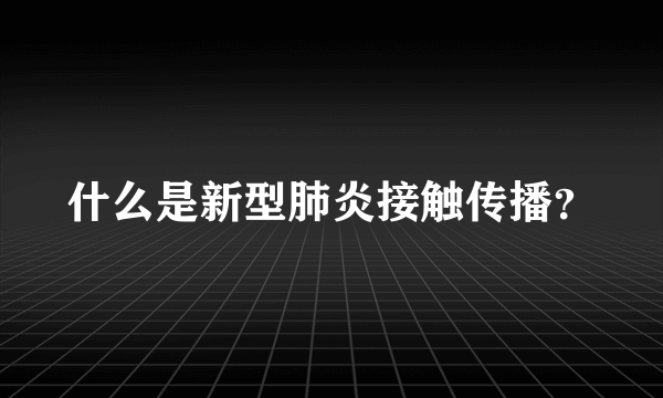 什么是新型肺炎接触传播？