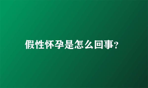 假性怀孕是怎么回事？