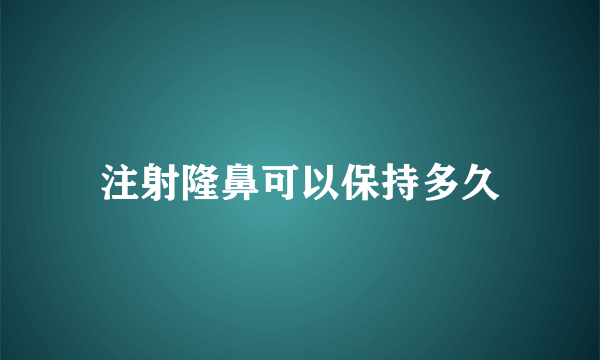 注射隆鼻可以保持多久