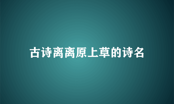 古诗离离原上草的诗名