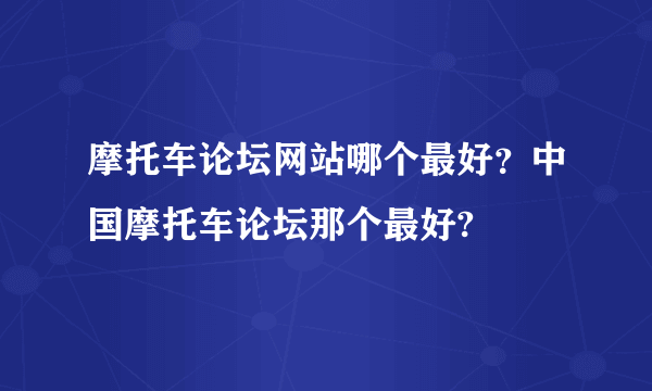 摩托车论坛网站哪个最好？中国摩托车论坛那个最好?