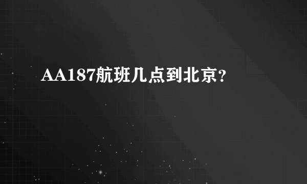 AA187航班几点到北京？