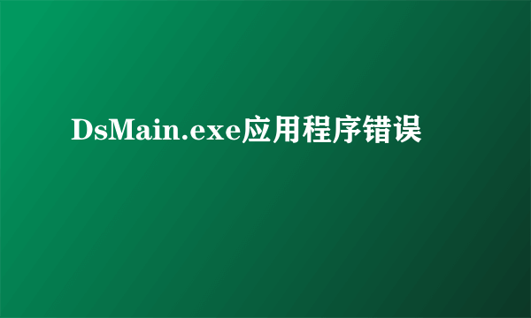 DsMain.exe应用程序错误