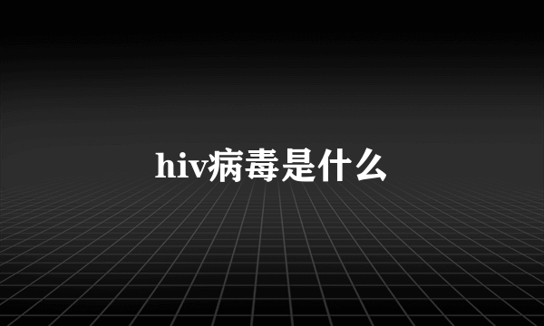 hiv病毒是什么