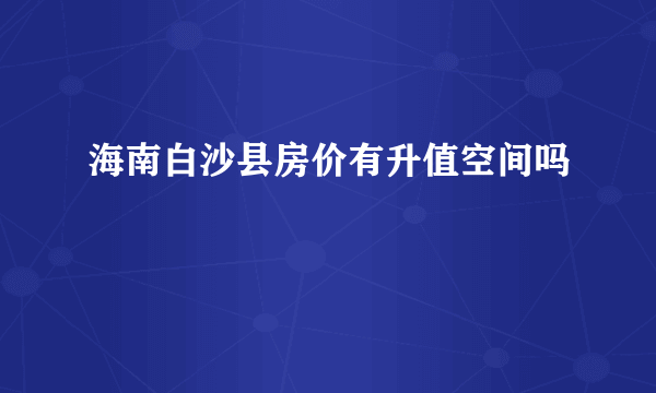 海南白沙县房价有升值空间吗