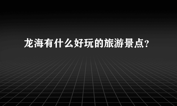 龙海有什么好玩的旅游景点？