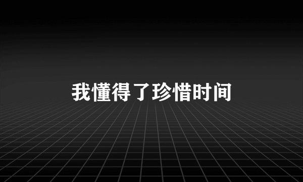 我懂得了珍惜时间