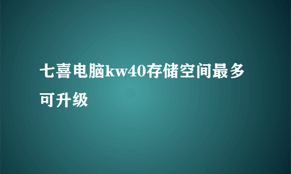 七喜电脑kw40存储空间最多可升级