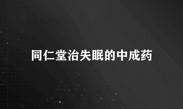 同仁堂治失眠的中成药