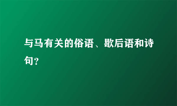 与马有关的俗语、歇后语和诗句？