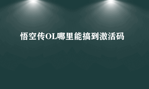 悟空传OL哪里能搞到激活码