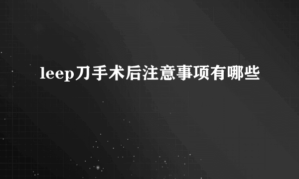 leep刀手术后注意事项有哪些