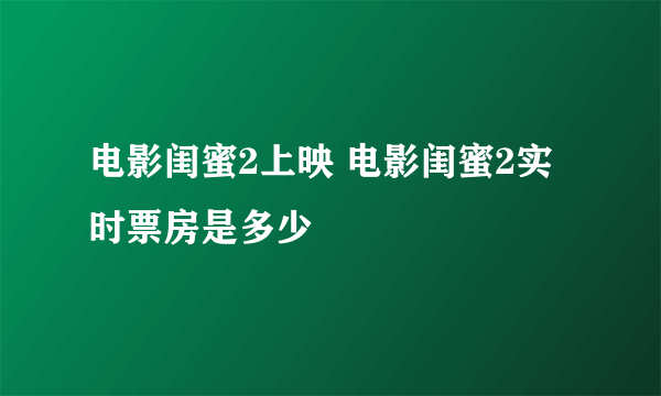 电影闺蜜2上映 电影闺蜜2实时票房是多少