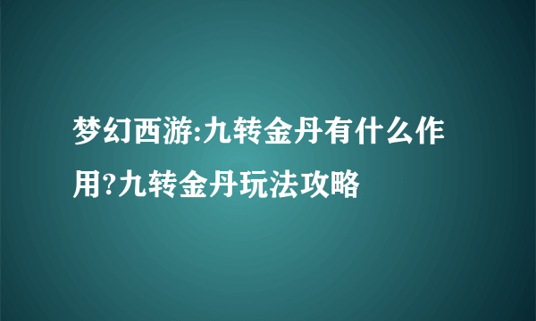 梦幻西游:九转金丹有什么作用?九转金丹玩法攻略